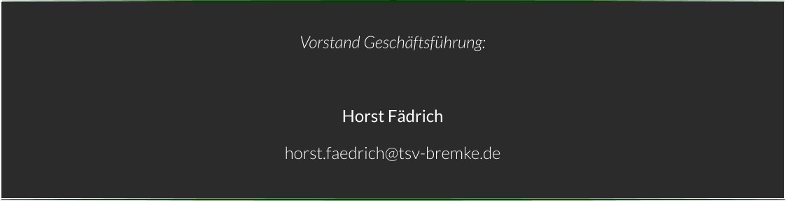 Vorstand Geschäftsführung:  Horst Fädrich horst.faedrich@tsv-bremke.de